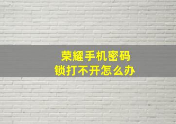 荣耀手机密码锁打不开怎么办