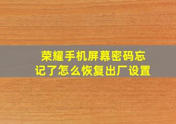 荣耀手机屏幕密码忘记了怎么恢复出厂设置