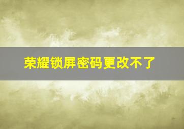 荣耀锁屏密码更改不了