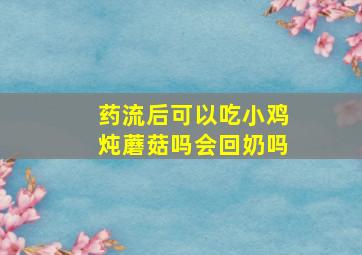 药流后可以吃小鸡炖蘑菇吗会回奶吗