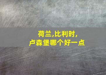 荷兰,比利时,卢森堡哪个好一点