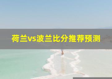 荷兰vs波兰比分推荐预测