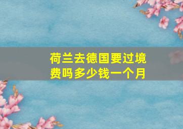 荷兰去德国要过境费吗多少钱一个月