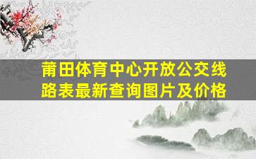 莆田体育中心开放公交线路表最新查询图片及价格