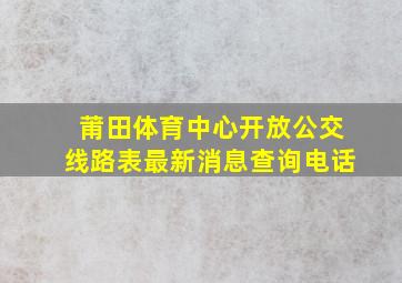 莆田体育中心开放公交线路表最新消息查询电话