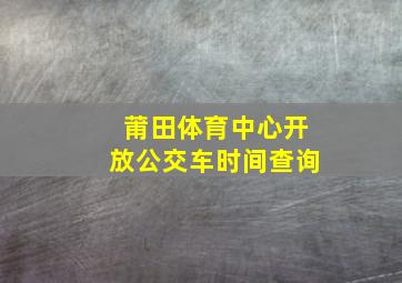 莆田体育中心开放公交车时间查询