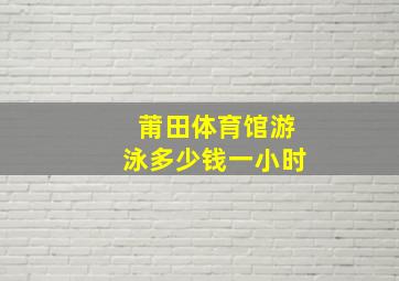 莆田体育馆游泳多少钱一小时