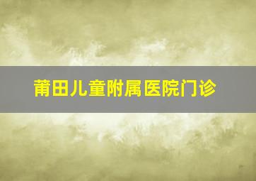 莆田儿童附属医院门诊