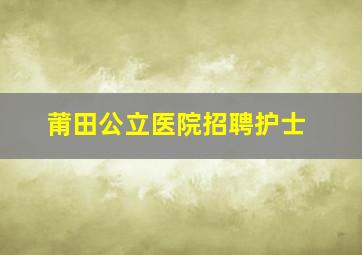 莆田公立医院招聘护士