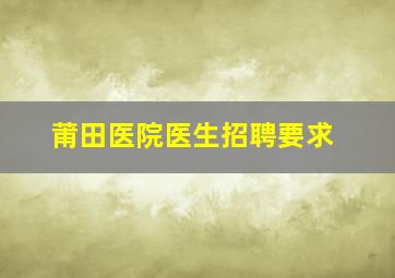 莆田医院医生招聘要求