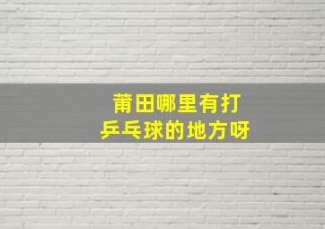 莆田哪里有打乒乓球的地方呀