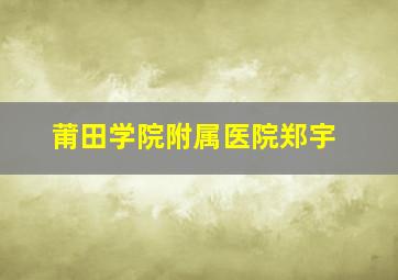 莆田学院附属医院郑宇