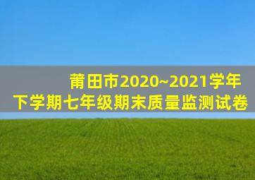 莆田市2020~2021学年下学期七年级期末质量监测试卷