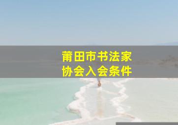 莆田市书法家协会入会条件