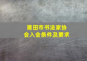 莆田市书法家协会入会条件及要求