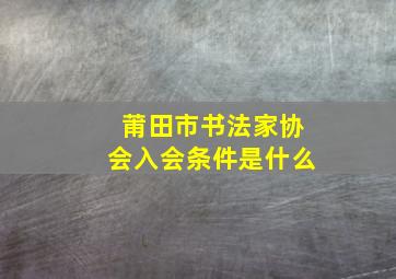 莆田市书法家协会入会条件是什么