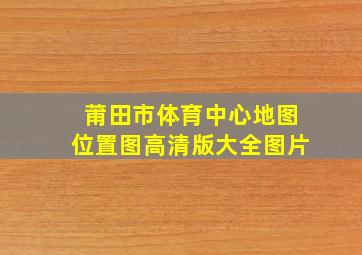 莆田市体育中心地图位置图高清版大全图片