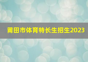 莆田市体育特长生招生2023