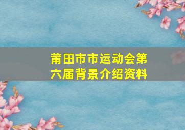 莆田市市运动会第六届背景介绍资料