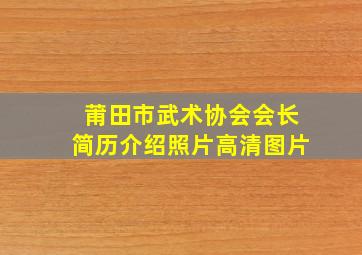 莆田市武术协会会长简历介绍照片高清图片