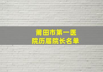 莆田市第一医院历届院长名单