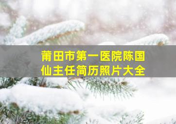 莆田市第一医院陈国仙主任简历照片大全