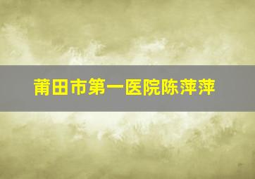 莆田市第一医院陈萍萍