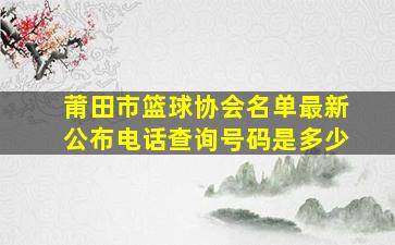 莆田市篮球协会名单最新公布电话查询号码是多少