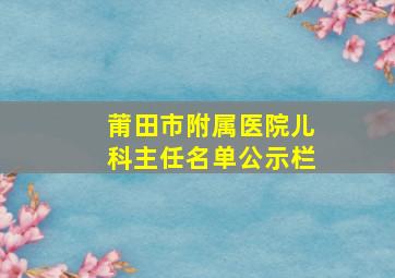 莆田市附属医院儿科主任名单公示栏