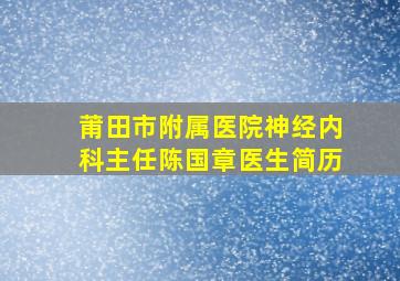 莆田市附属医院神经内科主任陈国章医生简历