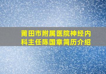 莆田市附属医院神经内科主任陈国章简历介绍