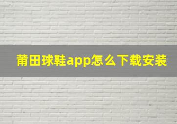 莆田球鞋app怎么下载安装