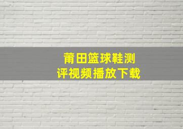 莆田篮球鞋测评视频播放下载