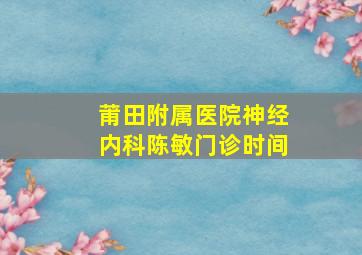 莆田附属医院神经内科陈敏门诊时间