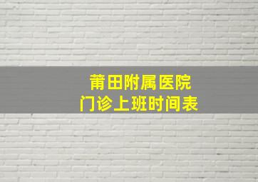 莆田附属医院门诊上班时间表