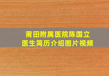 莆田附属医院陈国立医生简历介绍图片视频