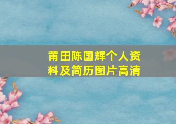 莆田陈国辉个人资料及简历图片高清