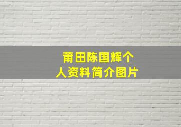 莆田陈国辉个人资料简介图片