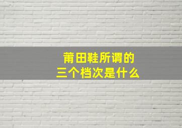 莆田鞋所谓的三个档次是什么