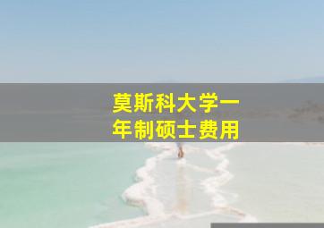 莫斯科大学一年制硕士费用