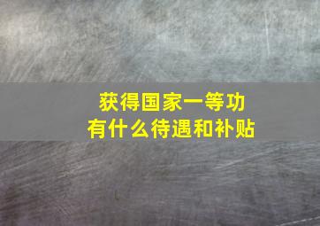 获得国家一等功有什么待遇和补贴