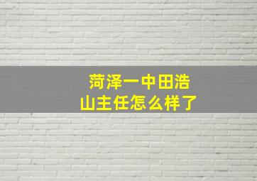 菏泽一中田浩山主任怎么样了