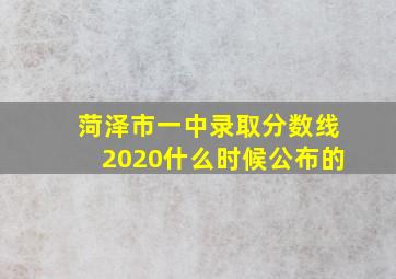 菏泽市一中录取分数线2020什么时候公布的