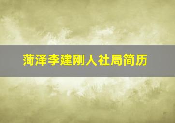 菏泽李建刚人社局简历