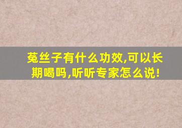 菟丝子有什么功效,可以长期喝吗,听听专家怎么说!