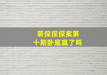 萌探探探案第十期卧底赢了吗