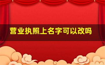 营业执照上名字可以改吗