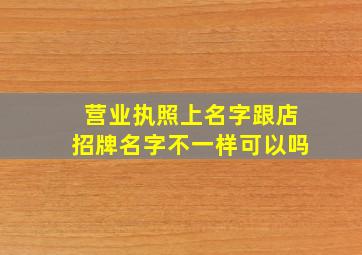 营业执照上名字跟店招牌名字不一样可以吗