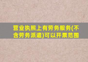 营业执照上有劳务服务(不含劳务派遣)可以开票范围