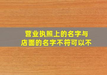 营业执照上的名字与店面的名字不符可以不